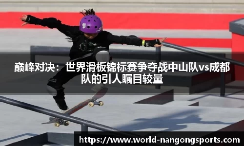 巅峰对决：世界滑板锦标赛争夺战中山队vs成都队的引人瞩目较量